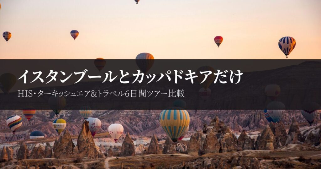 イスタンブールとカッパドキアだけのトルコツアーを比較｜HIS・ターキッシュエア&トラベル6日間の違い