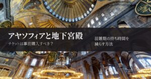 イスタンブールのアヤソフィアと地下宮殿はチケットを事前購入した方がいい|料金と注意点
