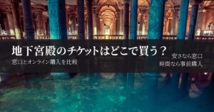 イスタンブール地下宮殿のチケットはどこで買う？値段・売り場・オンライン予約を解説