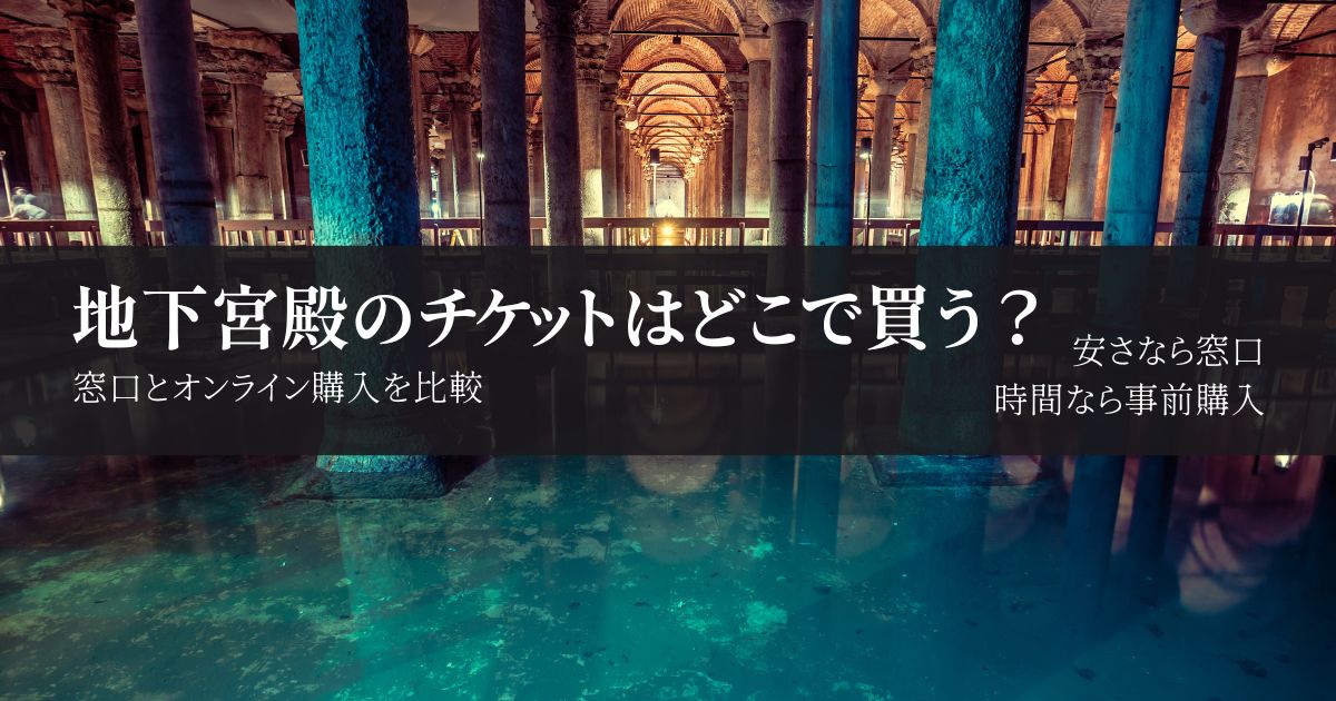 イスタンブール地下宮殿のチケットはどこで買う？値段・売り場・オンライン予約を解説