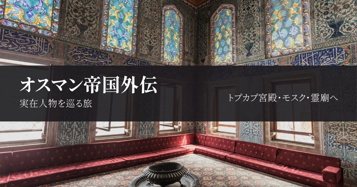 オスマン帝国外伝の実在人物を巡る｜トプカプ宮殿・モスク・霊廟を紹介